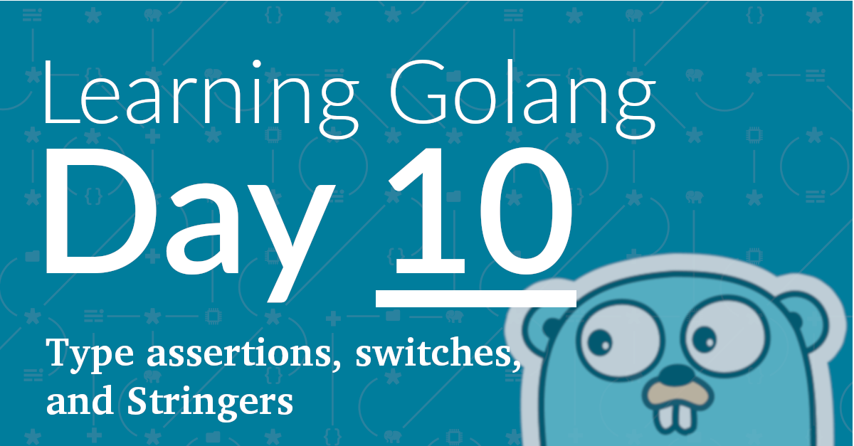Learning Golang, Day 10 – Type Assertions, Type Switches, and Stringers.