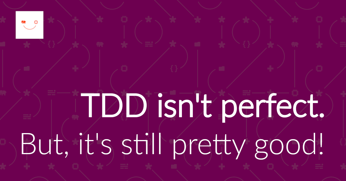 TDD is not perfect - but it's still pretty good!